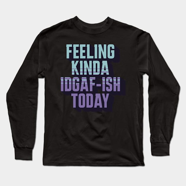 Feeling Kinda IDGAF-ISH Today Sarcasm Long Sleeve T-Shirt by sarcasmandadulting